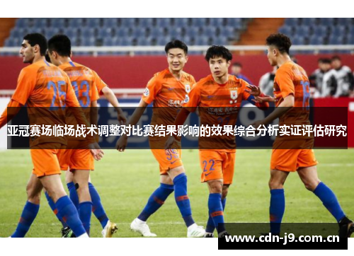 亚冠赛场临场战术调整对比赛结果影响的效果综合分析实证评估研究 亚冠赛场临场战术调整对比赛结果影响的效果综合分析实证评估研究