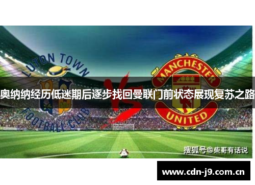 奥纳纳经历低迷期后逐步找回曼联门前状态展现复苏之路 奥纳纳经历低迷期后逐步找回曼联门前状态展现复苏之路